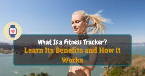 What Is a Fitness Tracker Learn Its Benefits and How It Works
