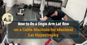 How to Do a Single Arm Lat Row on a Cable Machine for Maximal Lat Hypertrophy
